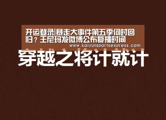 开运登录|暴走大事件第五季何时回归?王尼玛发微博公布复播时间(图2) 开运登录