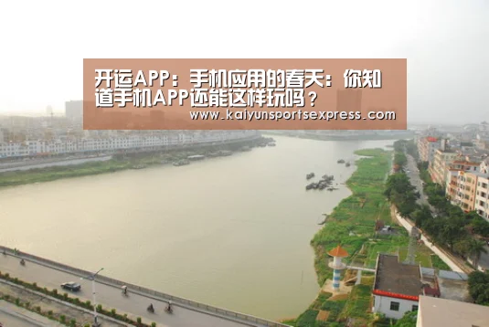 开运APP:手机应用的春天:你知道手机APP还能这样玩吗?(图1) 开运真人
