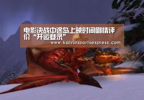 电影决战中途岛上映时间剧情评价“开运登录”(图1) 开运APP